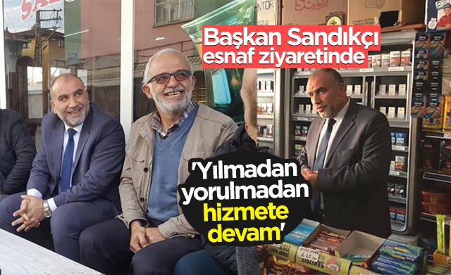 Sandıkçı: Yılmadan, yorulmadan hizmete devam