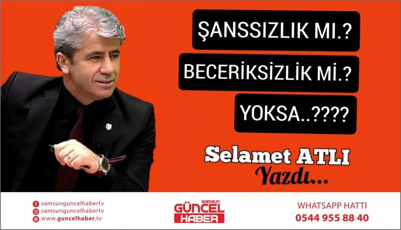 ŞANSSIZLIK MI ? BECERİKSİZLİK Mİ ? YOKSA?