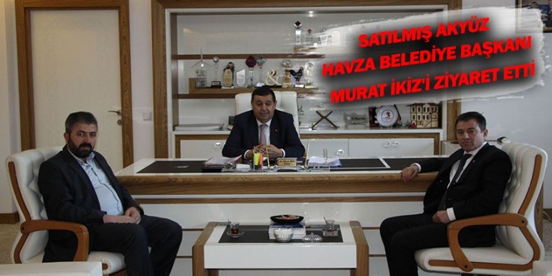  Satılmış Akyüz Havza Belediye Başkanı Murat İkiz’i ziyaret etti.  