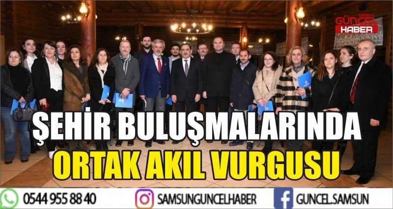 ŞEHİR BULUŞMALARINDA ORTAK AKIL VURGUSU