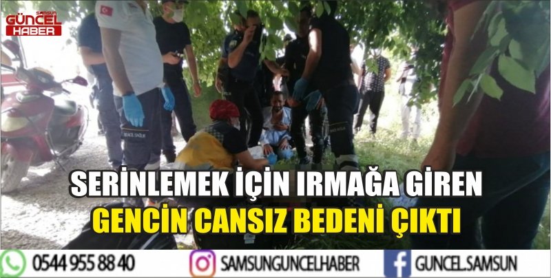 SERİNLEMEK İÇİN IRMAĞA GİREN GENCİN CANSIZ BEDENİ ÇIKTI