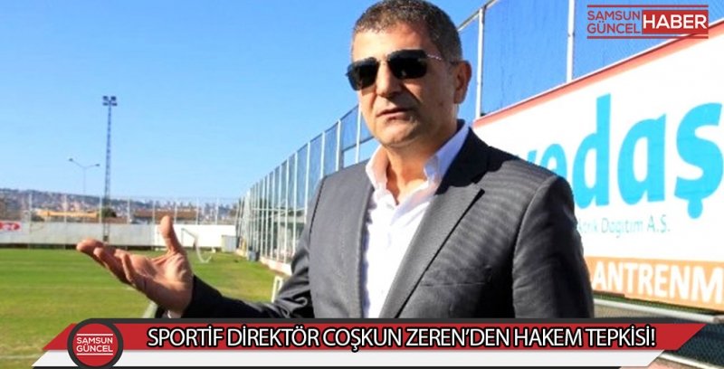 SPORTİF DİREKTÖR COŞKUN ZEREN’DEN HAKEM TEPKİSİ!