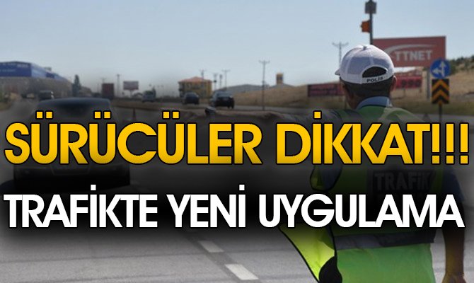 SÜRÜCÜLER DİKKAT TRAFİKTE YENİ UYGULAMA