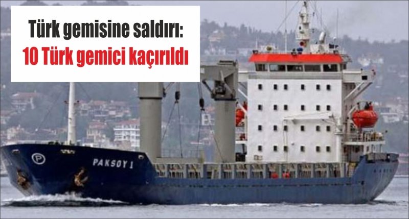 Türk gemisine saldırı: 10 Türk gemici kaçırıldı