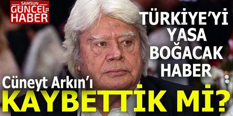 Türkiye yasta: Büyük usta Cüneyt Arkın’ı kaybettik mi? 