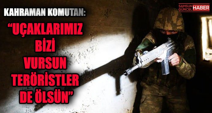 “Uçaklarımız bizi vursun teröristler de ölsün”