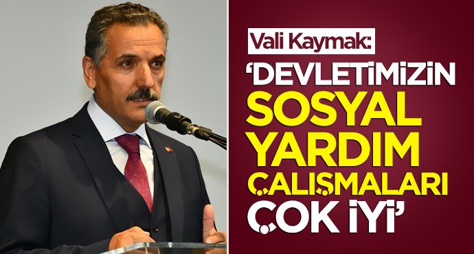 Vali Kaymak:Devletimizin sosyal yardım çalışmaları çok iyi