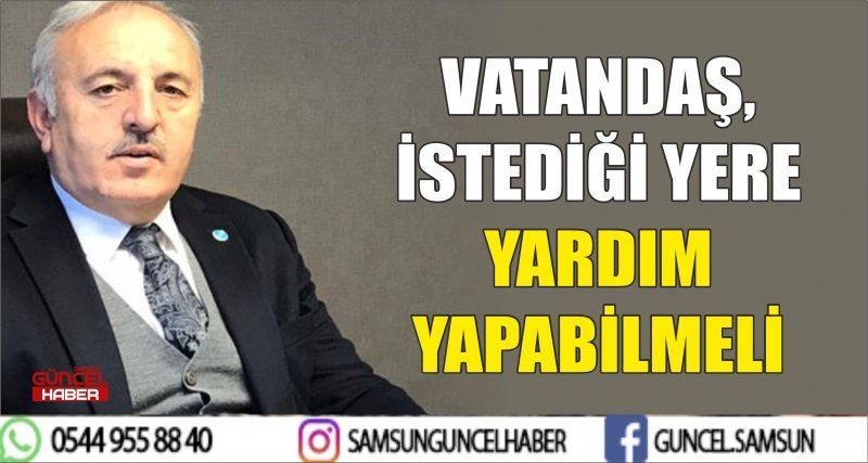 VATANDAŞ, İSTEDİĞİ YERE YARDIM YAPABİLMELİ
