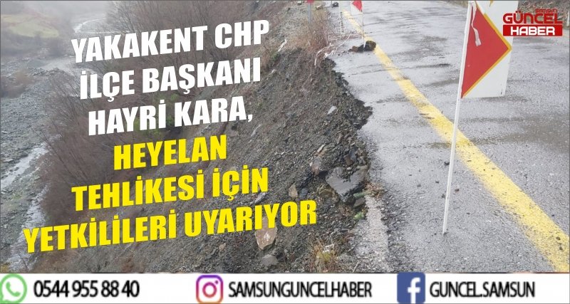 YAKAKENT CHP İLÇE BAŞKANI HAYRİ KARA, HEYELAN TEHLİKESİ İÇİN YETKİLİLERİ UYARIYOR