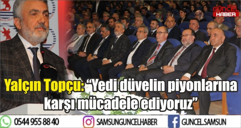 Yalçın Topçu: “Yedi düvelin piyonlarına karşı mücadele ediyoruz”