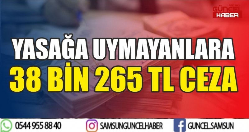 YASAĞA UYMAYANLARA 38 BİN 265 TL CEZA