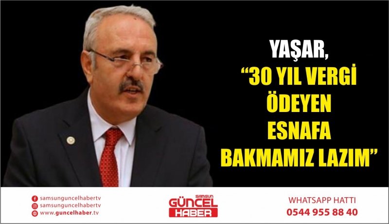 YAŞAR, “30 YIL VERGİ ÖDEYEN ESNAFA BAKMAMIZ LAZIM”