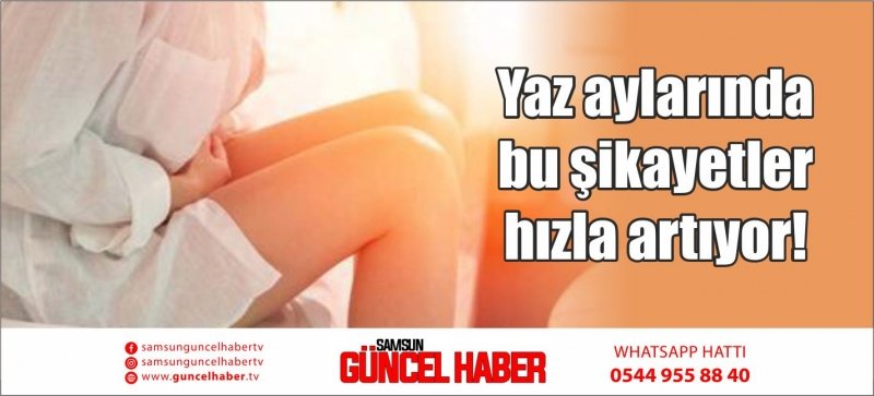 Yaz aylarında bu şikayetler hızla artıyor! 