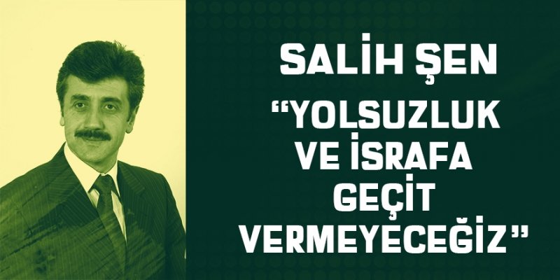 YOLSUZLUK VE İSRAFA GEÇİT VERMEYECEĞİZ!