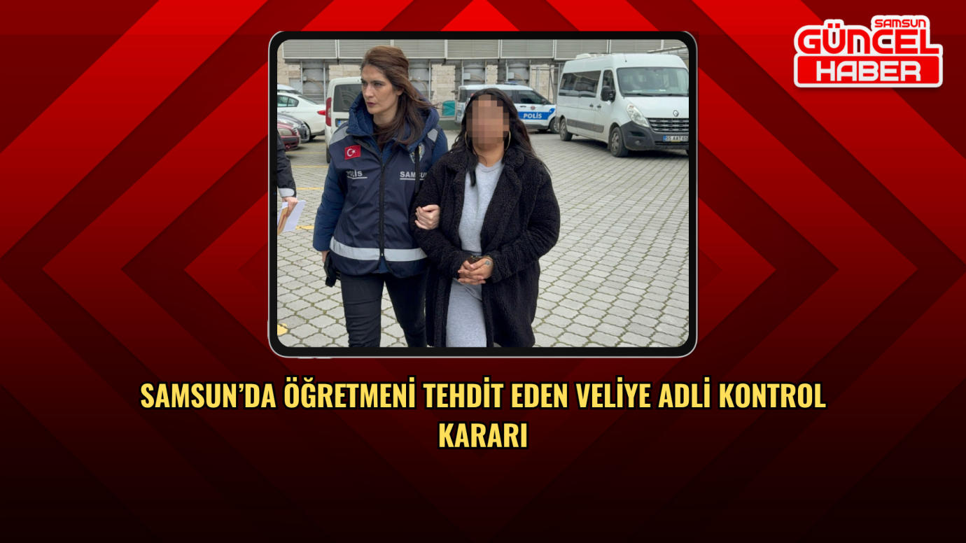 Samsun’da Öğretmeni Tehdit Eden Veliye Adli Kontrol Kararı