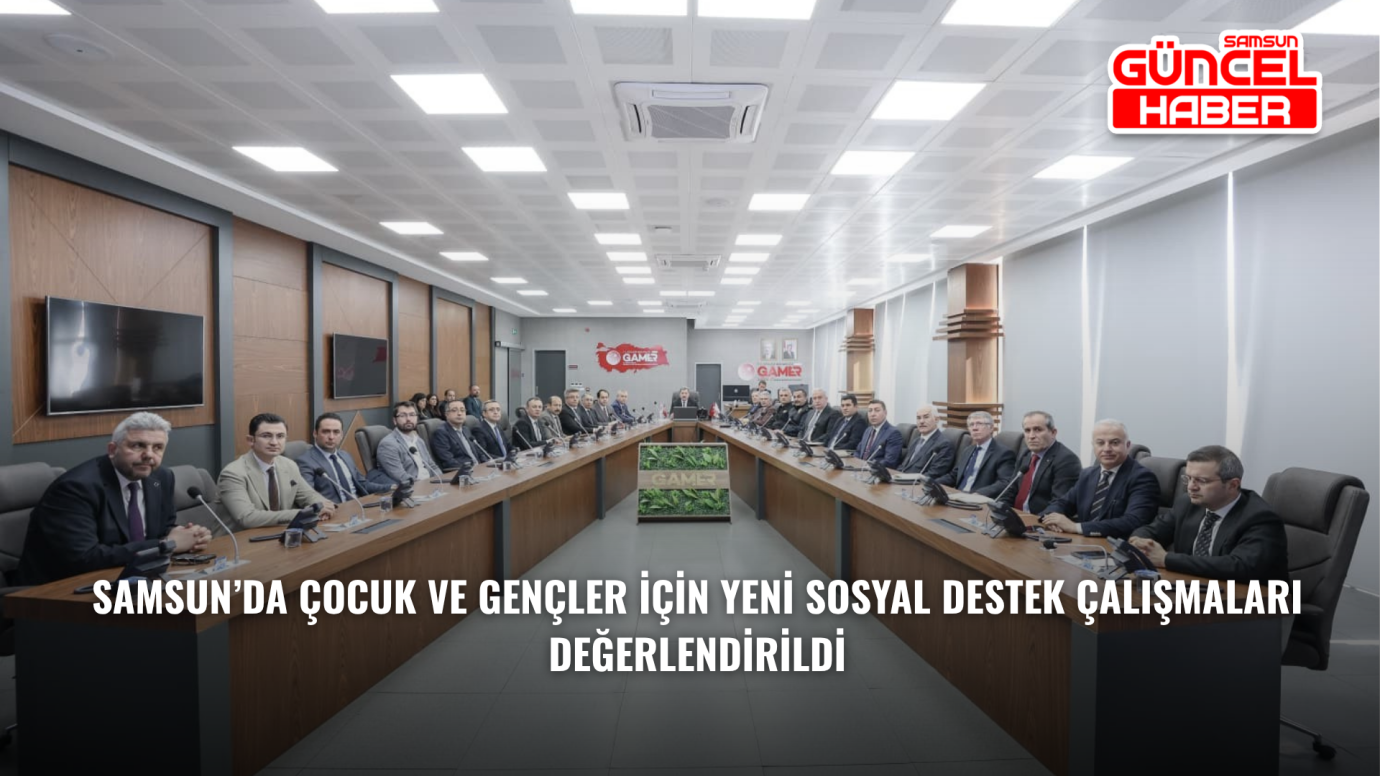 Samsun’da çocuk ve gençler için yeni sosyal destek çalışmaları değerlendirildi
