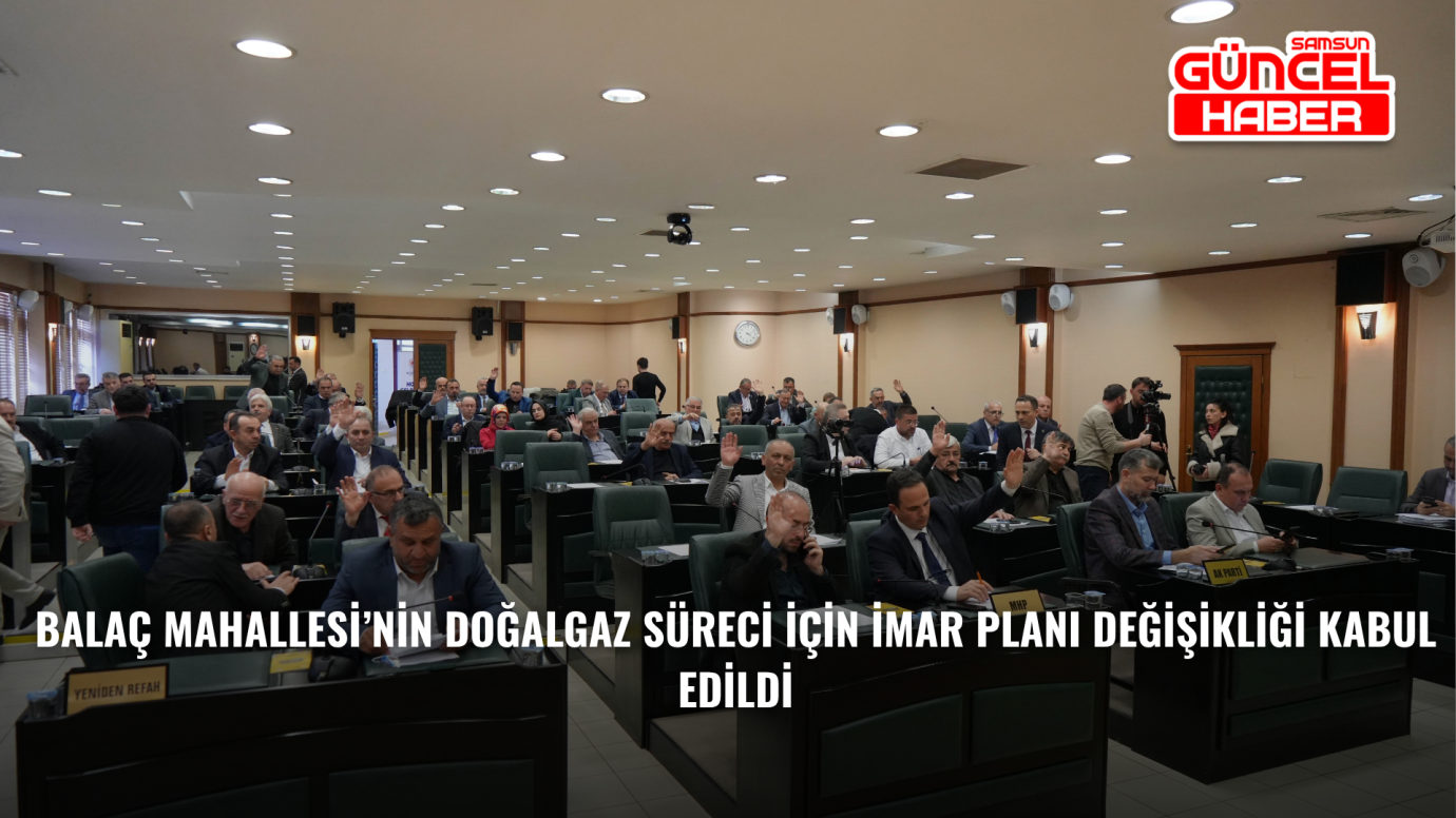 Balaç Mahallesi’nin doğalgaz süreci için imar planı değişikliği kabul edildi