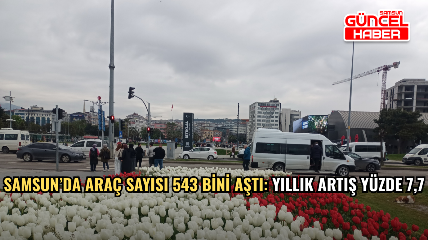 Samsun’da araç sayısı 543 bini aştı: Yıllık artış yüzde 7,7