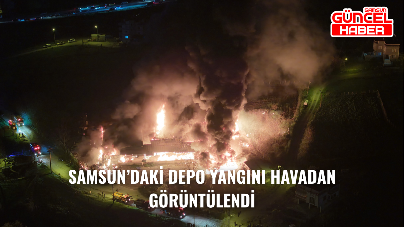Samsun’daki Depo Yangını Havadan Görüntülendi
