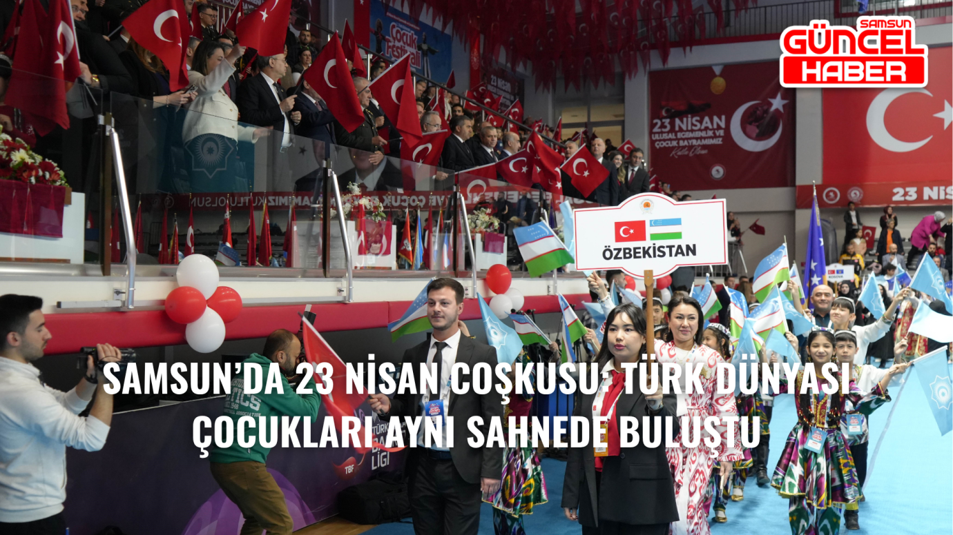 Samsun’da 23 Nisan Coşkusu: Türk Dünyası Çocukları Aynı Sahnede Buluştu