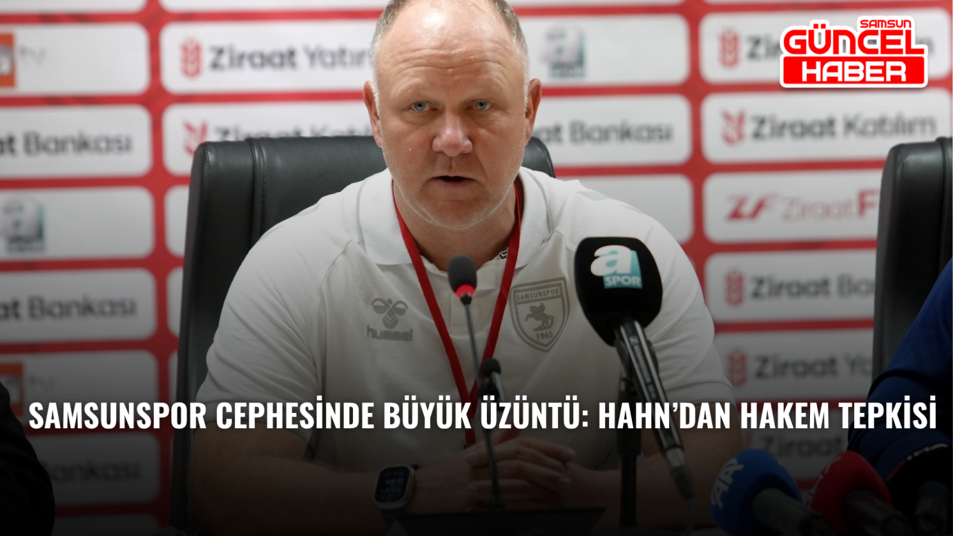 Samsunspor Cephesinde Büyük Üzüntü: Hahn’dan Hakem Tepkisi