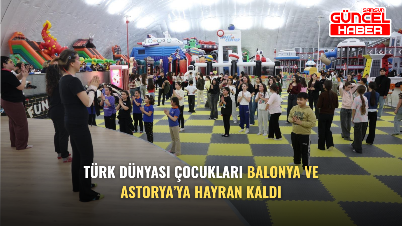 TÜRK DÜNYASI ÇOCUKLARI BALONYA VE ASTORYA’YA HAYRAN KALDI
