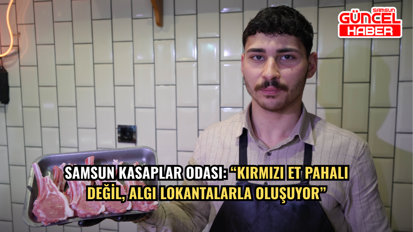 Samsun Kasaplar Odası: “Kırmızı Et Pahalı Değil, Algı Lokantalarla Oluşuyor”