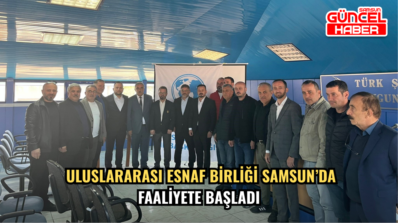 Uluslararası Esnaf Birliği Samsun’da Faaliyete Başladı
