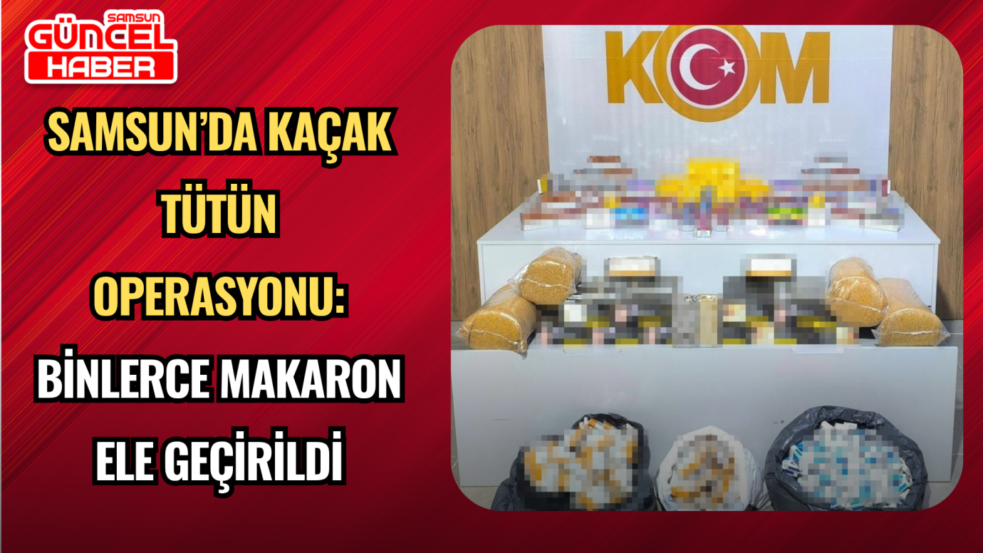 Samsun’da Kaçak Tütün Operasyonu: Binlerce Makaron Ele Geçirildi