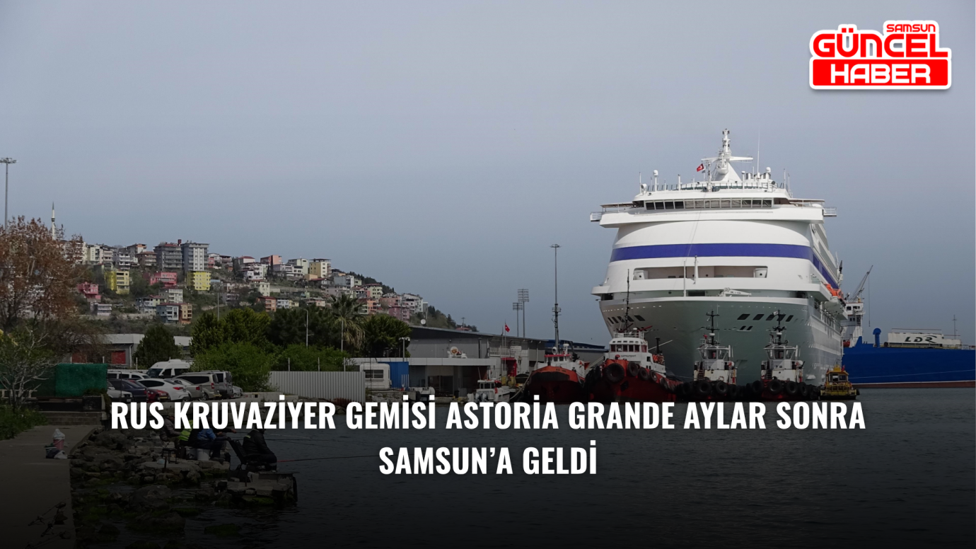 Rus kruvaziyer gemisi Astoria Grande aylar sonra Samsun’a geldi