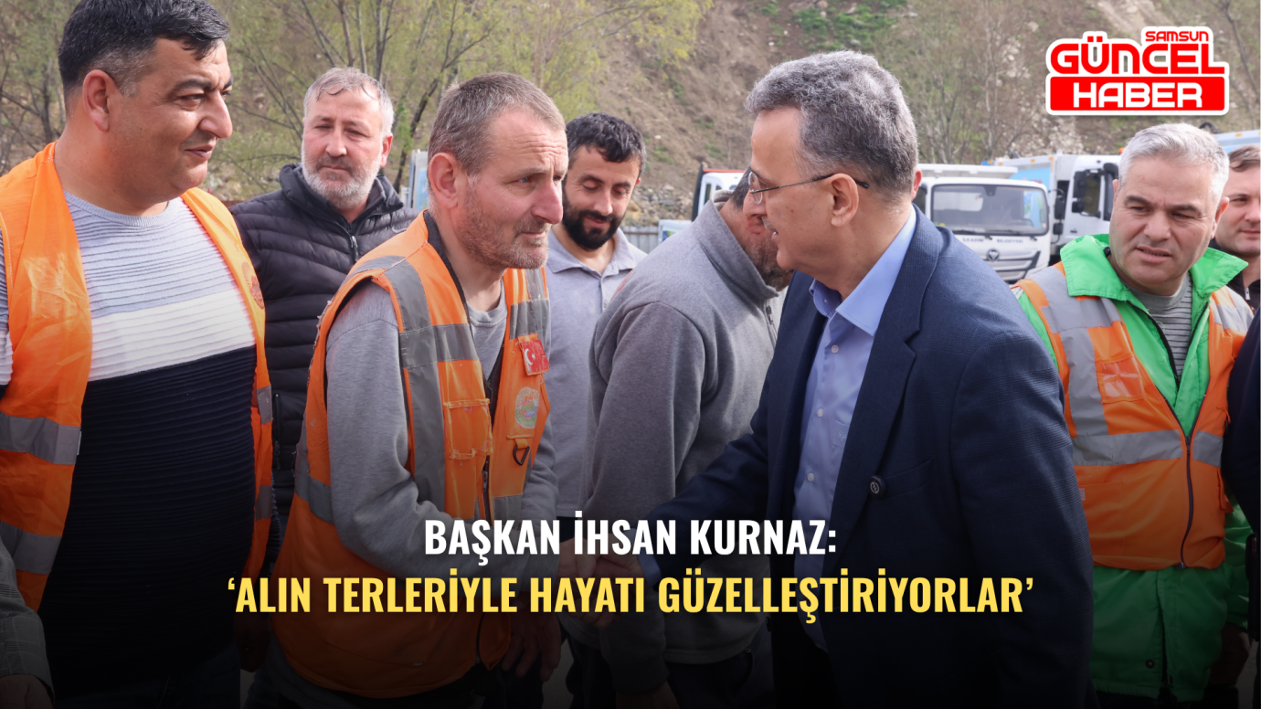 Başkan İhsan Kurnaz: ‘Alın Terleriyle Hayatı Güzelleştiriyorlar’