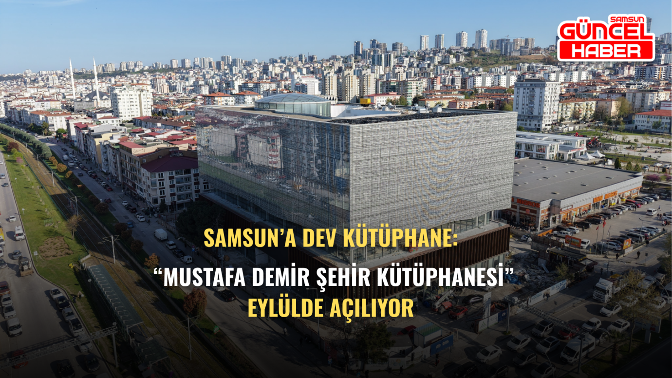 Samsun’a dev kütüphane: “Mustafa Demir Şehir Kütüphanesi” eylülde açılıyor