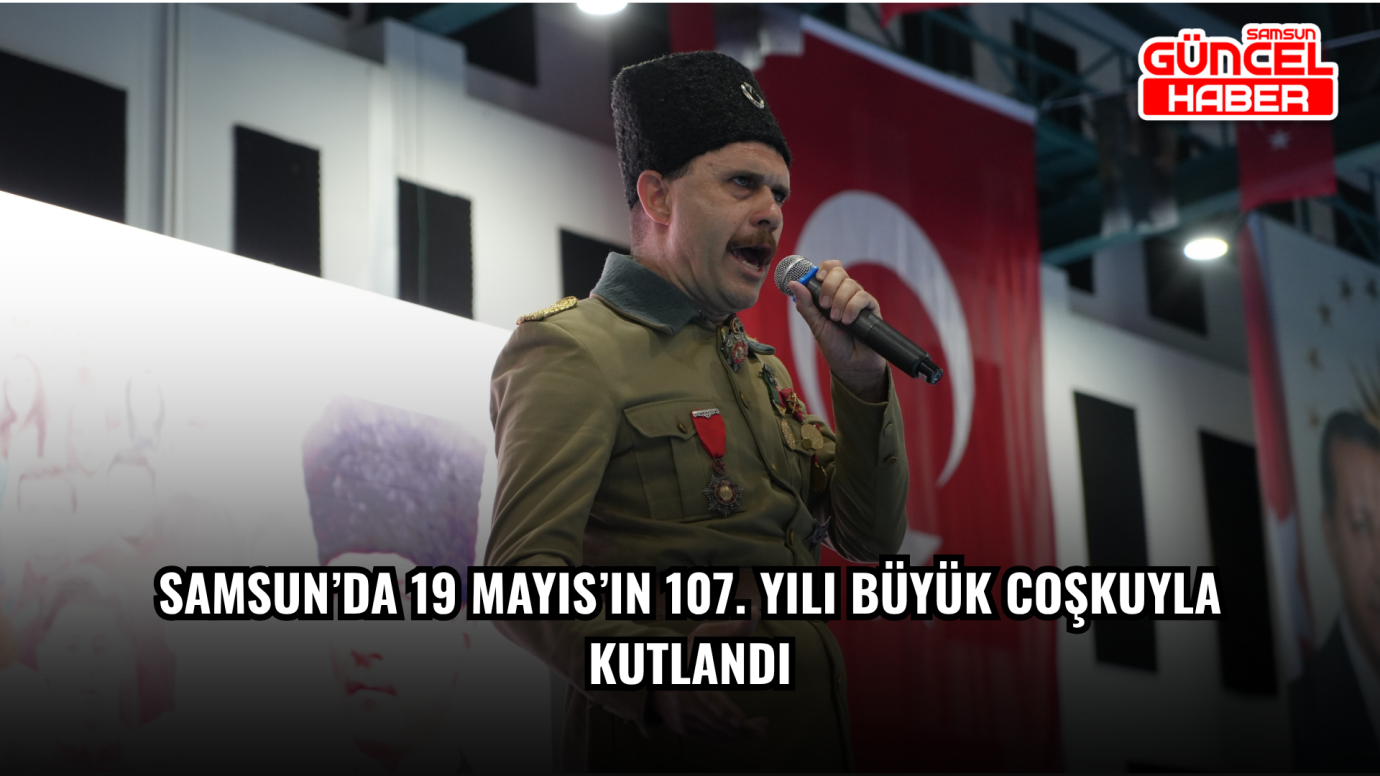 Samsun’da 19 Mayıs’ın 107. yılı büyük coşkuyla kutlandı