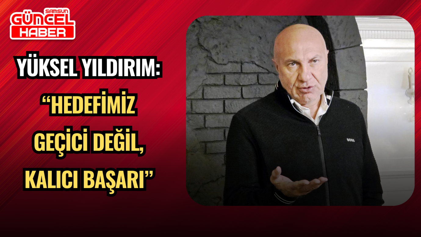 Yüksel Yıldırım: “Hedefimiz Geçici Değil, Kalıcı Başarı”