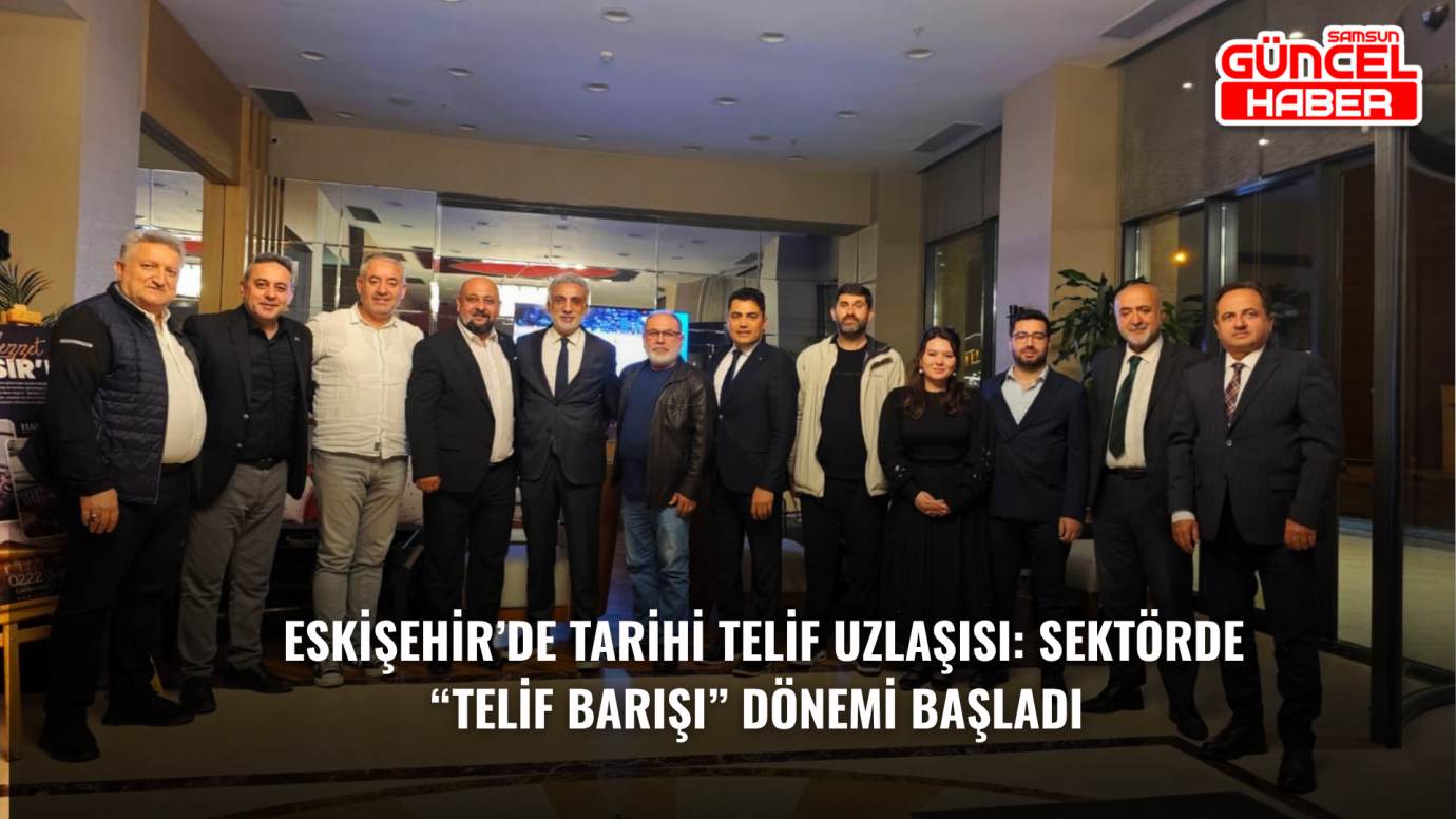  ESKİŞEHİR’DE TARİHİ TELİF UZLAŞISI: SEKTÖRDE “TELİF BARIŞI” DÖNEMİ BAŞLADI