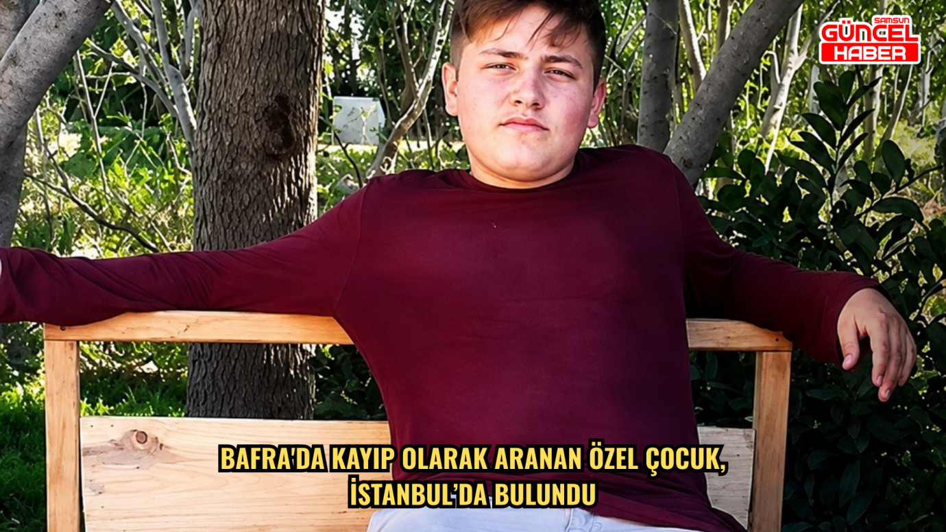 Bafra'da kayıp olarak aranan özel çocuk, İstanbul’da bulundu