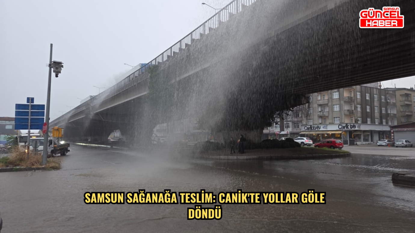  Samsun sağanağa teslim: Canik'te yollar göle döndü