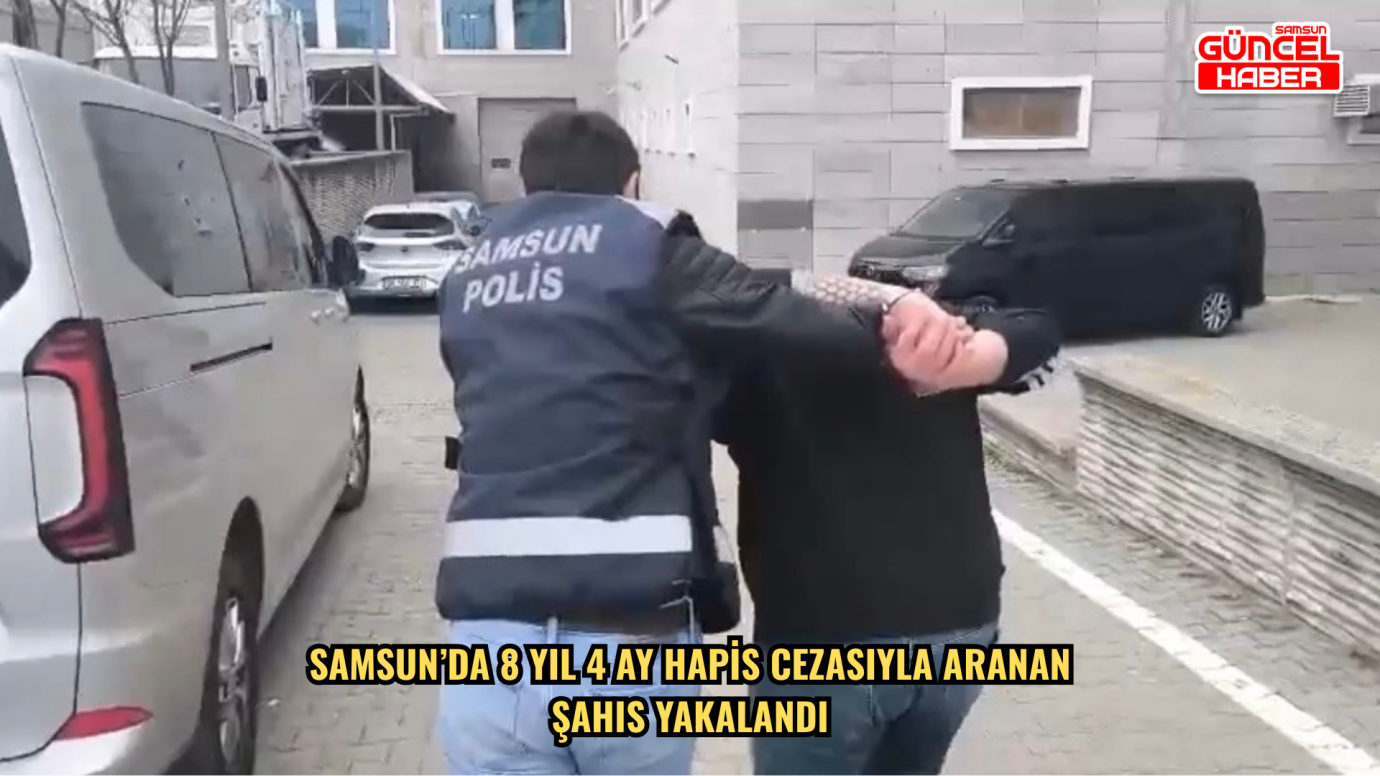 Samsun’da 8 yıl 4 ay hapis cezasıyla aranan şahıs yakalandı