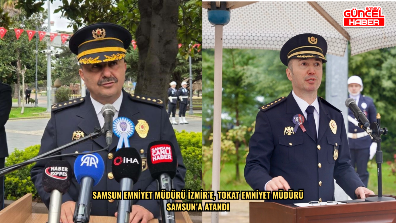Samsun Emniyet Müdürü İzmir’e, Tokat Emniyet Müdürü Samsun’a atandı