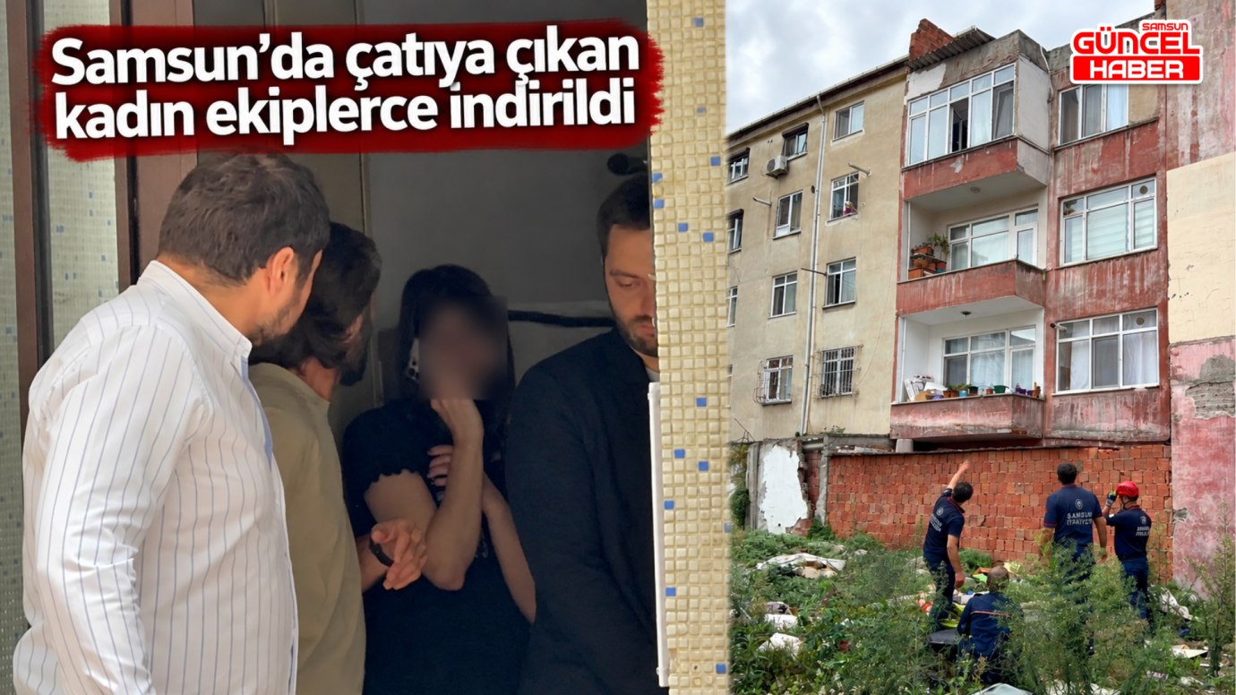 Başlık: Samsun’da çatıya çıkan kadın ekiplerce indirildi