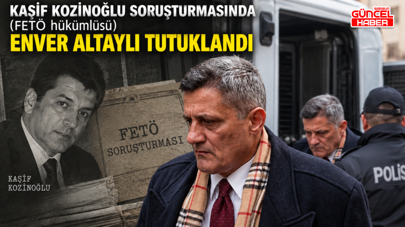 KAŞİF KOZİNOĞLU SORUŞTURMASINDA (FETÖ hükümlüsü) ENVER ALTAYLI TUTUKLANDI 