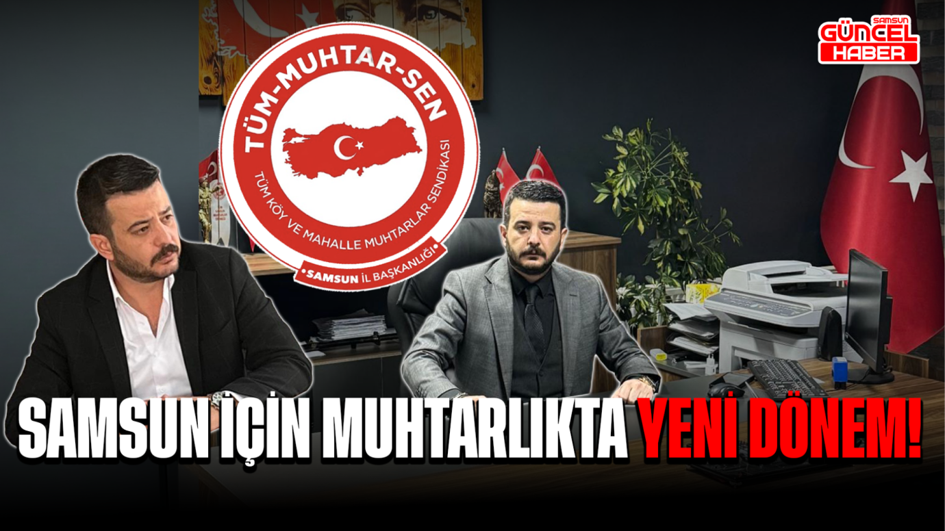 SAMSUN İÇİN MUHTARLIKTA YENİ DÖNEM!