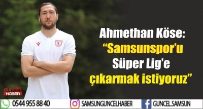 Ahmethan Köse: “Samsunspor’u Süper Lig’e çıkarmak istiyoruz”