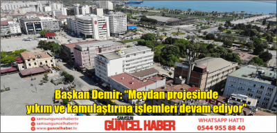 Başkan Demir: “Meydan projesinde yıkım ve kamulaştırma işlemleri devam ediyor”