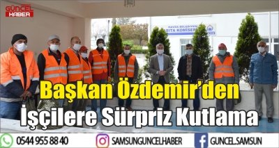 Başkan Özdemir’den İşçilere Sürpriz Kutlama