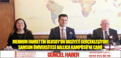 Merhum Fahrettin Ulusoy'un vasiyeti gerçekleşiyor! Samsun Üniversitesi Ballıca Kampüsü’ne cami 