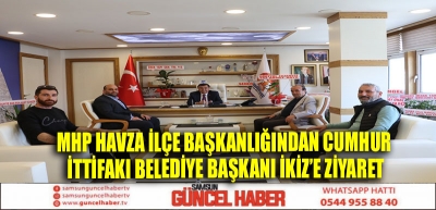 MHP Havza İlçe Başkanlığından Cumhur İttifakı Belediye Başkanı İkiz’e ziyaret