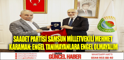 Saadet Partisi Samsun Milletvekili Mehmet Karaman: Engel tanımayanlara engel olmayalım