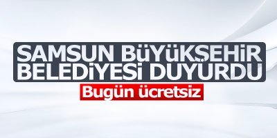 Samsun Büyükşehir Belediyesi duyurdu: Bugün ücretsiz