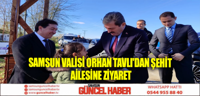 Samsun Valisi Orhan Tavlı'dan şehit ailesine ziyaret